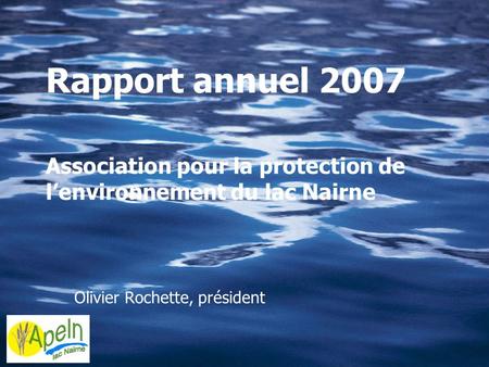 Rapport annuel 2007 Association pour la protection de lenvironnement du lac Nairne Olivier Rochette, président.