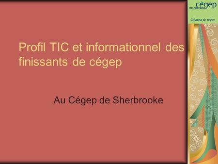 Profil TIC et informationnel des finissants de cégep Au Cégep de Sherbrooke.
