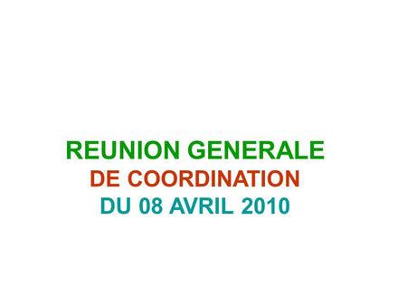 REUNION GENERALE DE COORDINATION DU 08 AVRIL 2010.