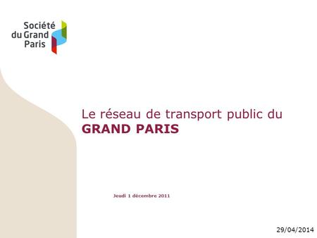 29/04/2014 Le réseau de transport public du GRAND PARIS Jeudi 1 décembre 2011.