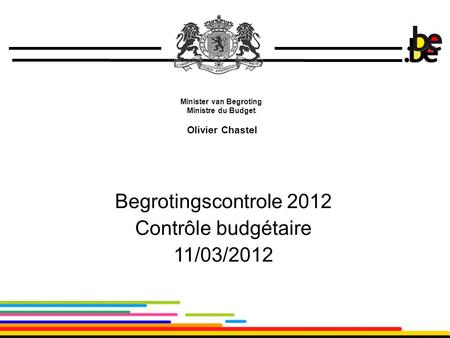 1 Minister van Begroting Ministre du Budget Olivier Chastel Begrotingscontrole 2012 Contrôle budgétaire 11/03/2012.