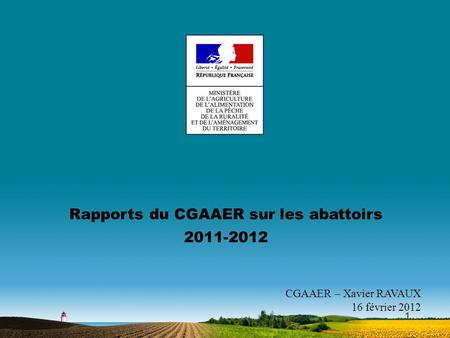 1 Rapports du CGAAER sur les abattoirs 2011-2012 CGAAER – Xavier RAVAUX 16 février 2012.