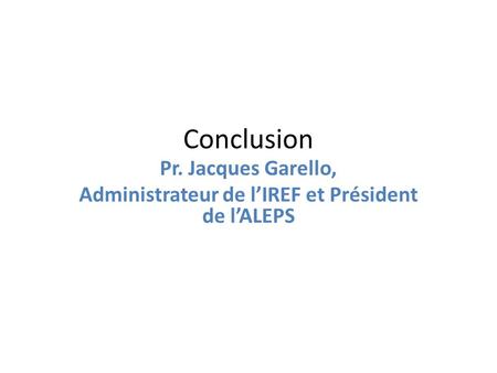 Conclusion Pr. Jacques Garello, Administrateur de lIREF et Président de lALEPS.