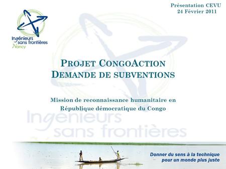 P ROJET C ONGO A CTION D EMANDE DE SUBVENTIONS Mission de reconnaissance humanitaire en République démocratique du Congo Présentation CEVU 24 Février 2011.