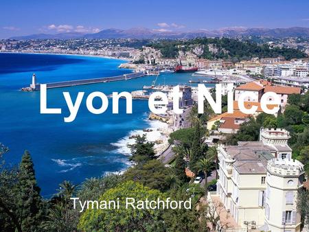 Lyon et Nice Tymani Ratchford. Le voyage Le mois: Decembre Durée: un mois Où: Lyon et Nice.