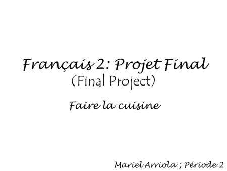 Français 2: Projet Final (Final Project) Faire la cuisine Mariel Arriola ; Période 2.