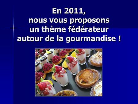En 2011, nous vous proposons un thème fédérateur autour de la gourmandise !