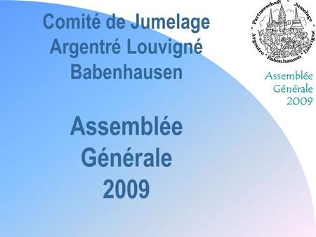 Assemblée Générale 2009 Comité de Jumelage Argentré Louvigné Babenhausen Assemblée Générale 2009.