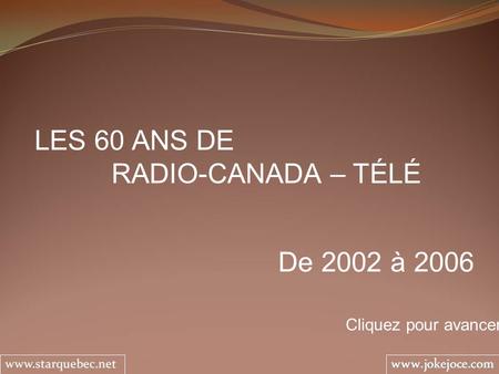 LES 60 ANS DE RADIO-CANADA – TÉLÉ De 2002 à 2006 Cliquez pour avancer.