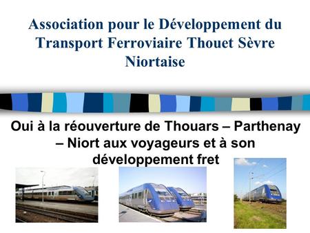 Association pour le Développement du Transport Ferroviaire Thouet Sèvre Niortaise Oui à la réouverture de Thouars – Parthenay – Niort aux voyageurs et.