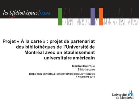 Marilou Bourque Bibliothécaire DIRECTION GÉNÉRALE, DIRECTION DES BIBLIOTHÈQUES 4 novembre 2010 Projet « À la carte » : projet de partenariat des bibliothèques.