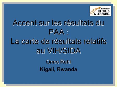 Accent sur les résultats du PAA : La carte de résultats relatifs au VIH/SIDA Onno Ruhl Kigali, Rwanda.