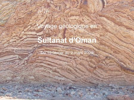Voyage géologique en Sultanat d'Oman Du 19 février au 2 mars 2009.