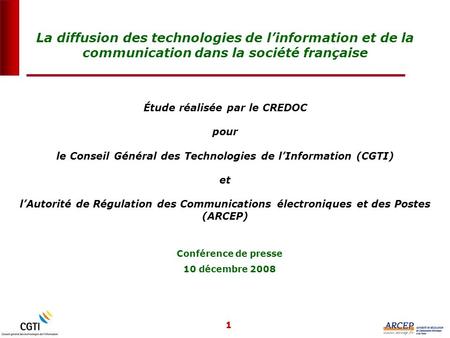 1 Étude réalisée par le CREDOC pour le Conseil Général des Technologies de lInformation (CGTI) et lAutorité de Régulation des Communications électroniques.