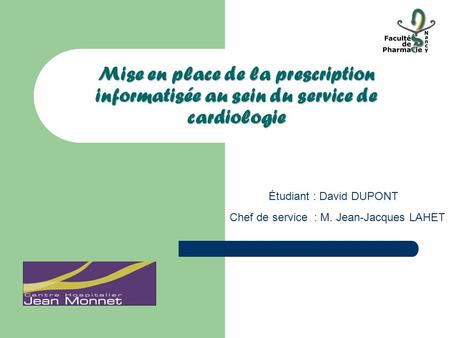 Mise en place de la prescription informatisée au sein du service de cardiologie Étudiant : David DUPONT Chef de service  : M. Jean-Jacques LAHET.