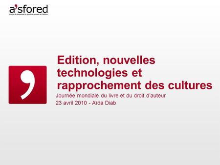 Edition, nouvelles technologies et rapprochement des cultures Journée mondiale du livre et du droit dauteur 23 avril 2010 - Aïda Diab.