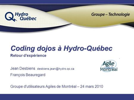 Coding dojos à Hydro-Québec Retour d'expérience Jean Desbiens François Beauregard Groupe d'utilisateurs Agiles de Montréal –