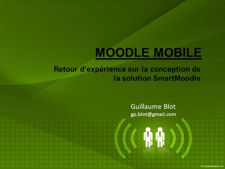 Guillaume Blot gp.blot@gmail.com MOODLE MOBILE Retour d’expérience sur la conception de la solution SmartMoodle Guillaume Blot gp.blot@gmail.com.