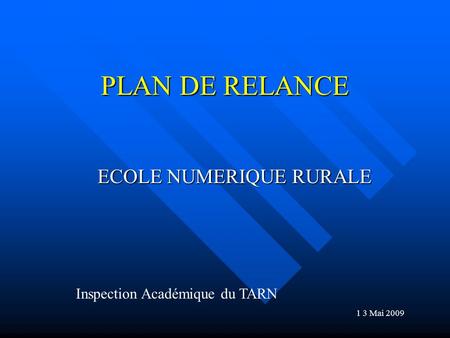 PLAN DE RELANCE ECOLE NUMERIQUE RURALE Inspection Académique du TARN 1 3 Mai 2009.