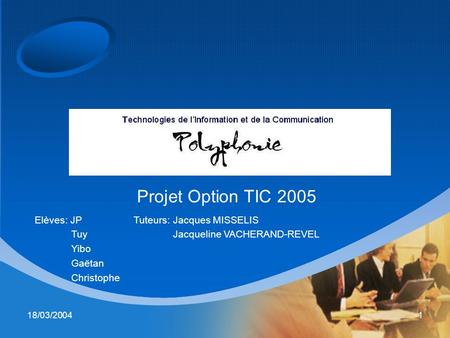 18/03/20041 Projet Option TIC 2005 Elèves: JP Tuy Yibo Gaëtan Christophe Tuteurs: Jacques MISSELIS Jacqueline VACHERAND-REVEL.
