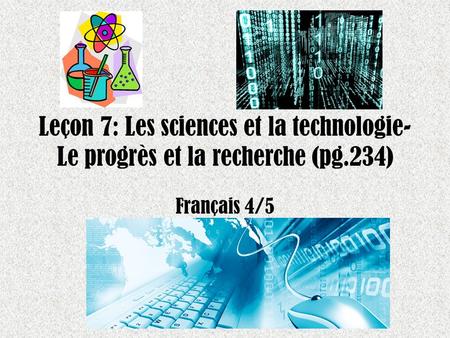 Leçon 7: Les sciences et la technologie- Le progrès et la recherche (pg.234) Français 4/5.