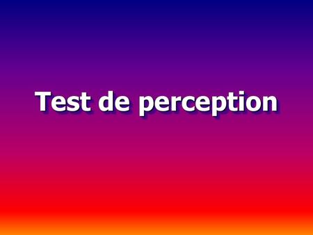 Test de perception Vérifions votre capacité dattention... Regardez simplement les images et répondez aux questions. Les réponses sont données à la fin...
