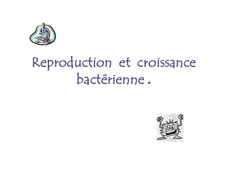 Reproduction et croissance bactérienne .