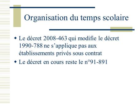 Organisation du temps scolaire Le décret 2008-463 qui modifie le décret 1990-788 ne sapplique pas aux établissements privés sous contrat Le décret en cours.