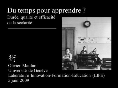 Du temps pour apprendre ? Durée, qualité et efficacité de la scolarité Olivier Maulini Université de Genève Laboratoire Innovation-Formation-Education.