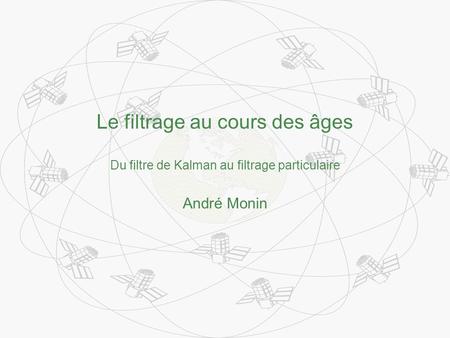 Le filtrage au cours des âges Du filtre de Kalman au filtrage particulaire André Monin.