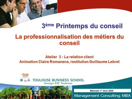 La professionnalisation des métiers du conseil Atelier 3 : La relation client Animation Claire Romanens, restitution Guillaume Lebret 3 ème Printemps du.