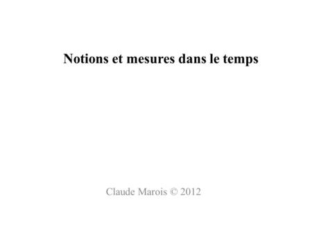 Notions et mesures dans le temps Claude Marois © 2012.