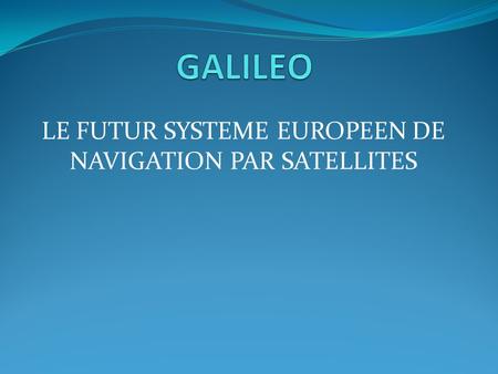 LE FUTUR SYSTEME EUROPEEN DE NAVIGATION PAR SATELLITES
