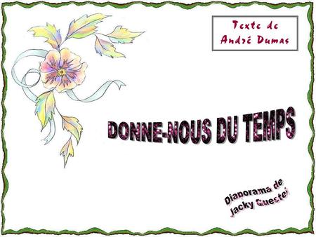 Texte de André Dumas DONNE-NOUS DU TEMPS Diaporama de Jacky Questel.
