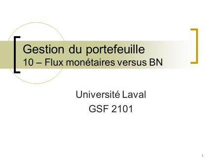 Gestion du portefeuille 10 – Flux monétaires versus BN Université Laval GSF 2101 1.