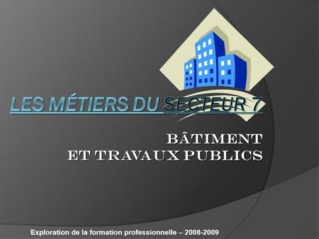 BÂTIMENT ET TRAVAUX PUBLICS Exploration de la formation professionnelle – 2008-2009.