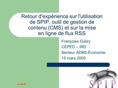 Retour d'expérience sur l'utilisation de SPIP, outil de gestion de contenu (CMS) et sur la mise en ligne de flux RSS Françoise Gubry CEPED – IRD Secteur.