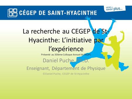 La recherche au CEGEP de St- Hyacinthe: Linitiative par lexpérience Présenté au 30ième Colloque Annuel de lAQPC Daniel Puche, Ph.D. Enseignant, Département.