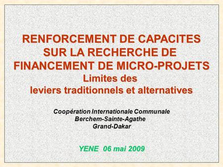 RENFORCEMENT DE CAPACITES SUR LA RECHERCHE DE FINANCEMENT DE MICRO-PROJETS Limites des leviers traditionnels et alternatives Coopération Internationale.