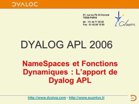 DYALOG APL 2006 NameSpaces et Fonctions Dynamiques : Lapport de Dyalog APL 91, rue du Fb St Honoré 75008 PARIS tél. : 01 44 71 35 20 Fax : 01 42 66 15.