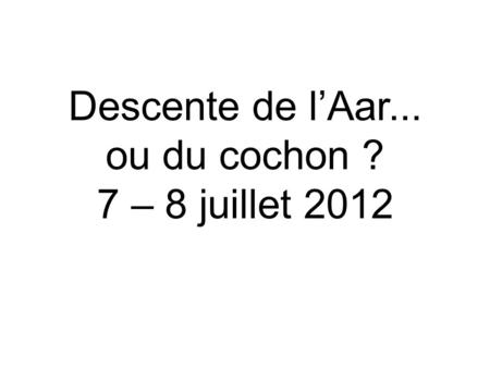 Descente de lAar... ou du cochon ? 7 – 8 juillet 2012.