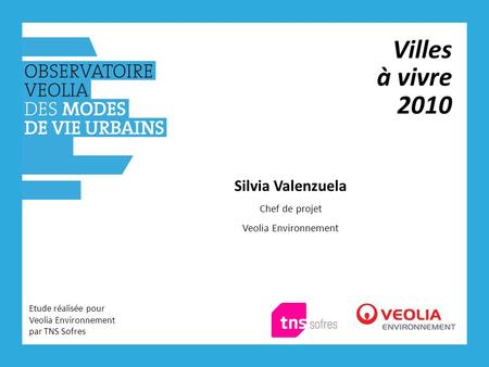Villes à vivre 2010 Etude réalisée pour Veolia Environnement par TNS Sofres Silvia Valenzuela Chef de projet Veolia Environnement.