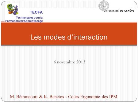 6 novembre 2013 Les modes dinteraction M. Bétrancourt & K. Benetos - Cours Ergonomie des IPM TECFA Technologies pour la Formation et lApprentissage.