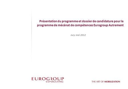 Présentation du programme et dossier de candidature pour le programme de mécénat de compétences Eurogroup Autrement Jury mai 2012.