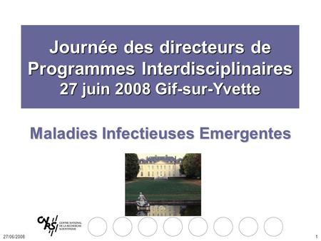 27/06/20081 Maladies Infectieuses Emergentes Journée des directeurs de Programmes Interdisciplinaires 27 juin 2008 Gif-sur-Yvette.