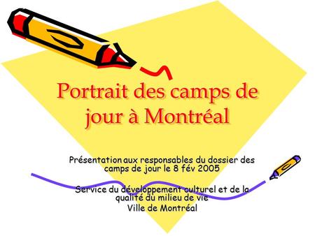 Portrait des camps de jour à Montréal Présentation aux responsables du dossier des camps de jour le 8 fév 2005 Service du développement culturel et de.