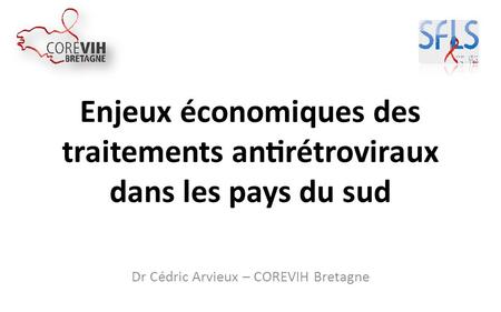 Enjeux économiques des traitements antirétroviraux dans les pays du sud Dr Cédric Arvieux – COREVIH Bretagne.