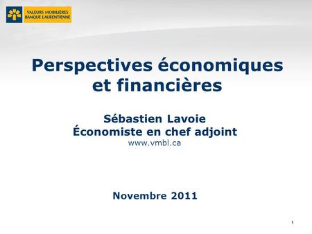 1 Sébastien Lavoie Économiste en chef adjoint www.vmbl.ca Perspectives économiques et financières Novembre 2011.