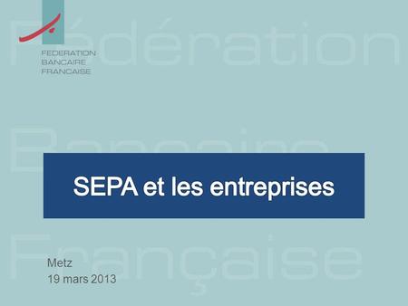 Metz 19 mars 2013. SEPA, une étape de la construction européenne 01/01/1999 Introduction de leuro financier 01/01/2002 Introduction de leuro fiduciaire.