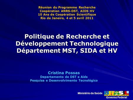 Cristina Possas Departamento de DST e Aids Pesquisa e Desenvolvimento Tecnológico Ministério da Saúde Governo Federal Réunion du Programme Recherche Coopération.